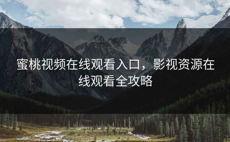 蜜桃视频在线观看入口，影视资源在线观看全攻略