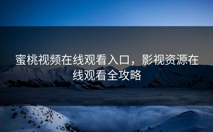 蜜桃视频在线观看入口，影视资源在线观看全攻略