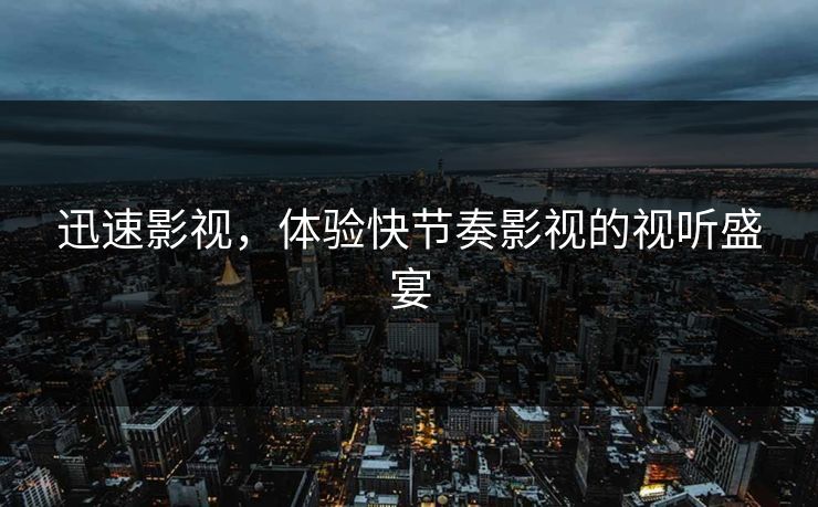 迅速影视，体验快节奏影视的视听盛宴