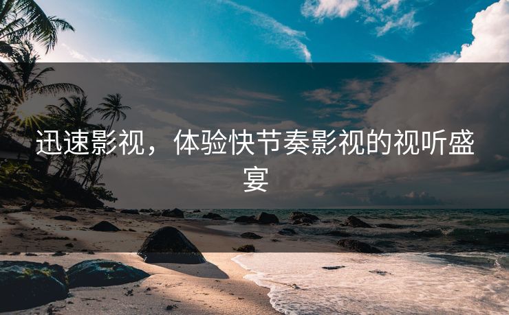 迅速影视，体验快节奏影视的视听盛宴