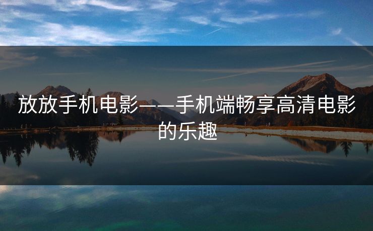放放手机电影——手机端畅享高清电影的乐趣