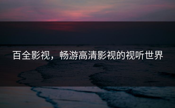 百全影视，畅游高清影视的视听世界
