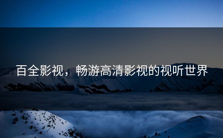 百全影视，畅游高清影视的视听世界