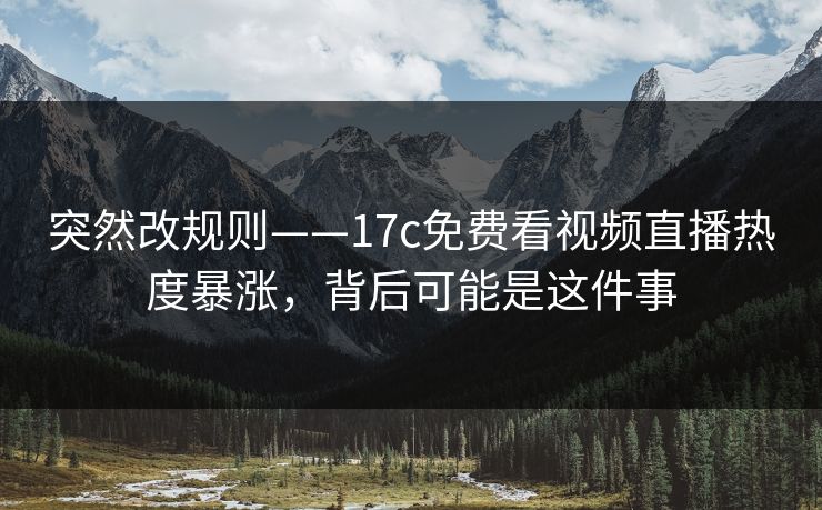 突然改规则——17c免费看视频直播热度暴涨,背后可能是这件事 突然改规则——17c免费看视频直播热度暴涨,背后可能是这件事
