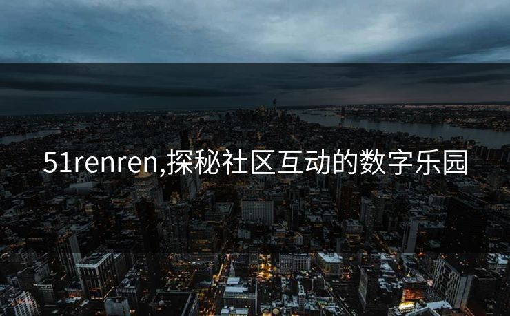 51renren,探秘社区互动的数字乐园