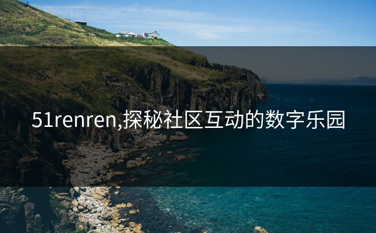 51renren,探秘社区互动的数字乐园