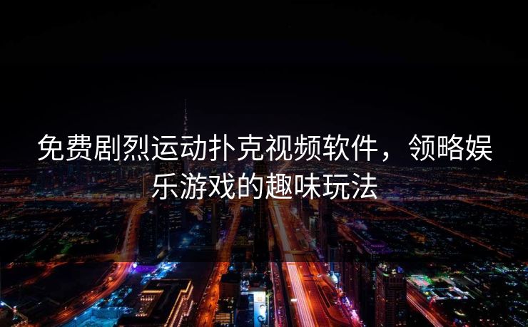免费剧烈运动扑克视频软件，领略娱乐游戏的趣味玩法
