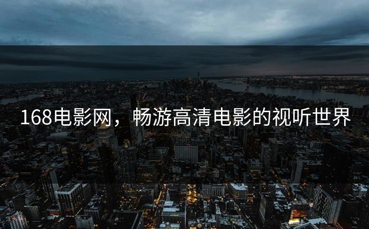 168电影网,畅游高清电影的视听世界 168电影网,畅游高清电影的视听世界