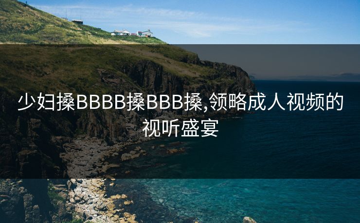 少妇搡BBBB搡BBB搡,领略成人视频的视听盛宴