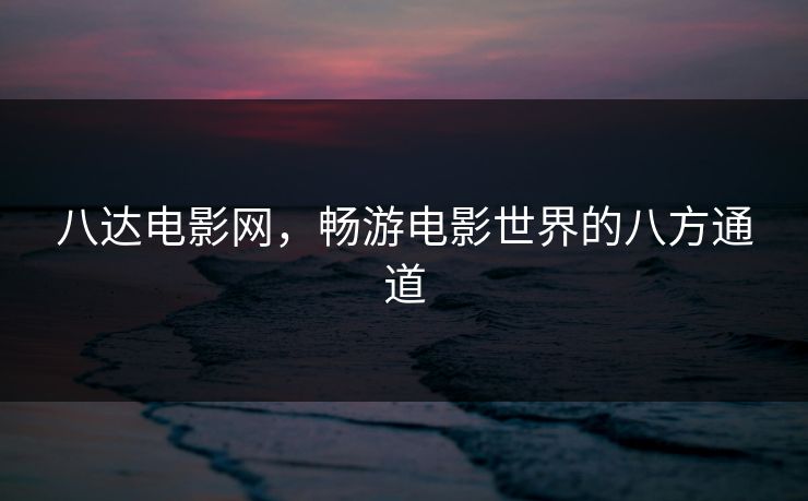 八达电影网，畅游电影世界的八方通道