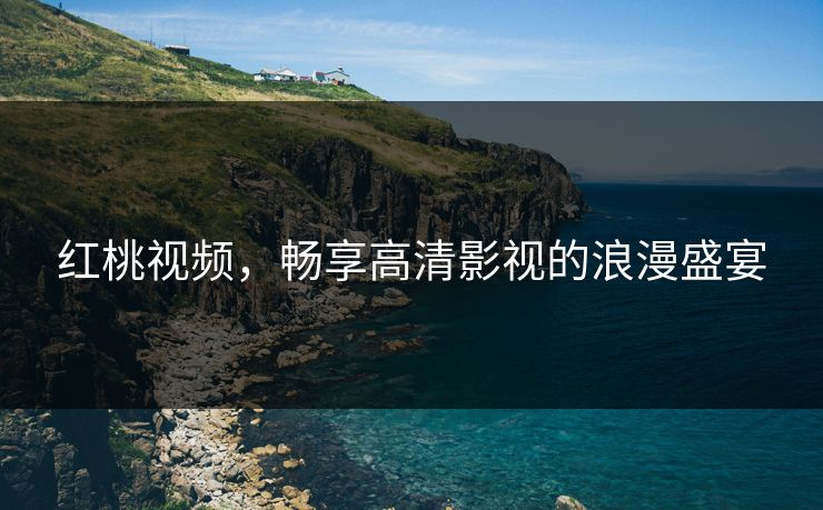 红桃视频，畅享高清影视的浪漫盛宴