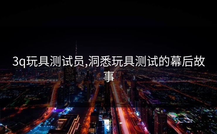 3q玩具测试员,洞悉玩具测试的幕后故事