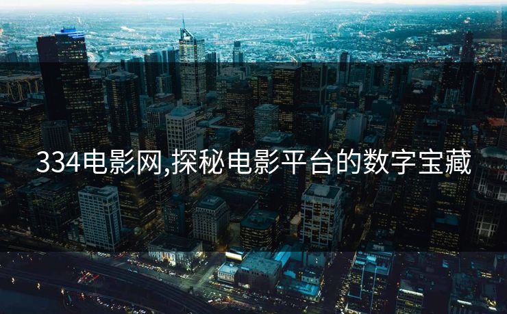 334电影网,探秘电影平台的数字宝藏