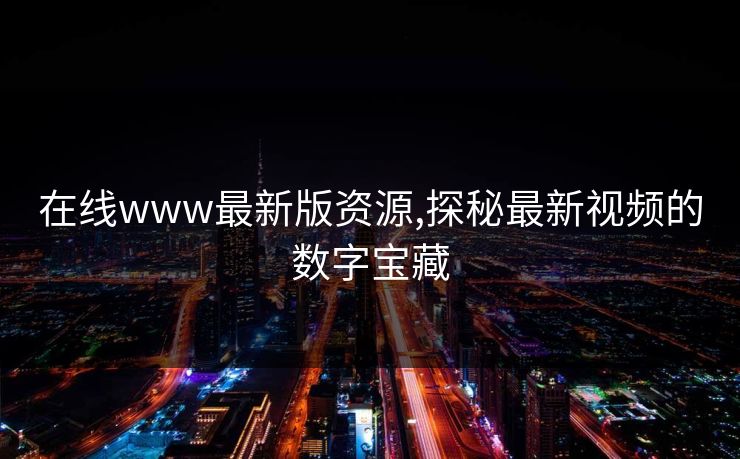 在线www最新版资源,探秘最新视频的数字宝藏