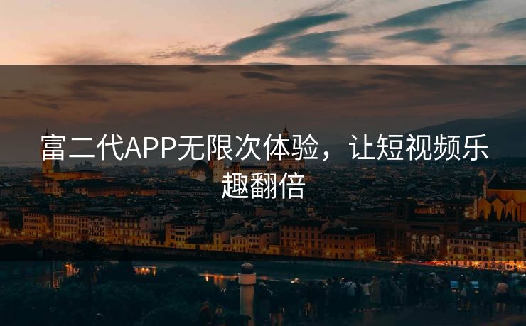 富二代APP无限次体验，让短视频乐趣翻倍