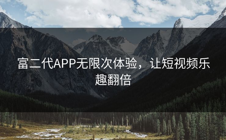 富二代APP无限次体验，让短视频乐趣翻倍