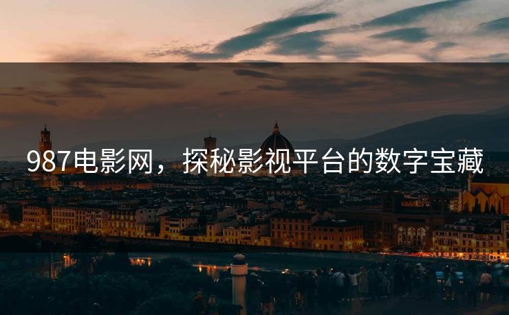 987电影网，探秘影视平台的数字宝藏