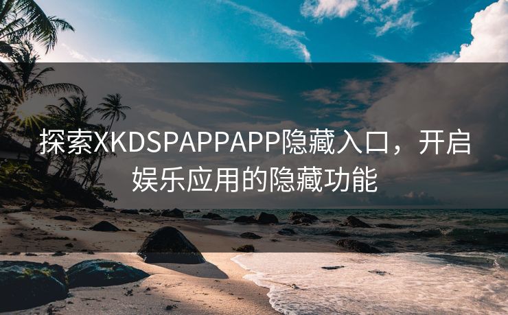 探索XKDSPAPPAPP隐藏入口，开启娱乐应用的隐藏功能