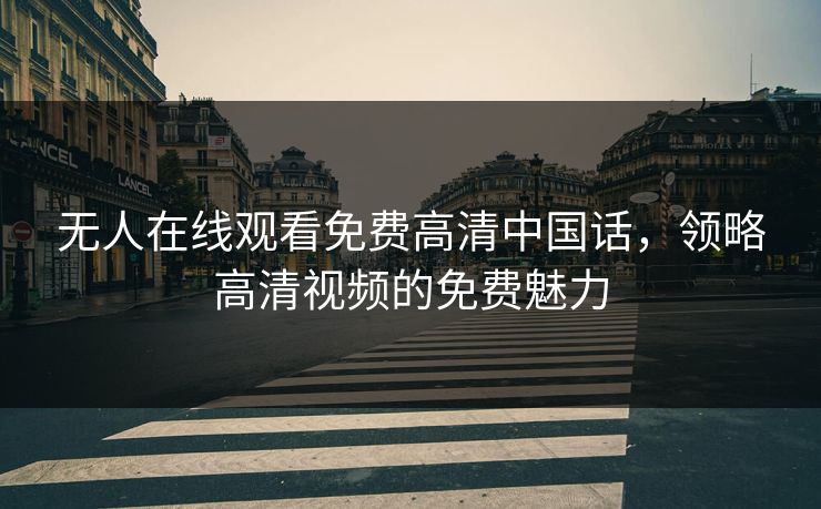 无人在线观看免费高清中国话，领略高清视频的免费魅力