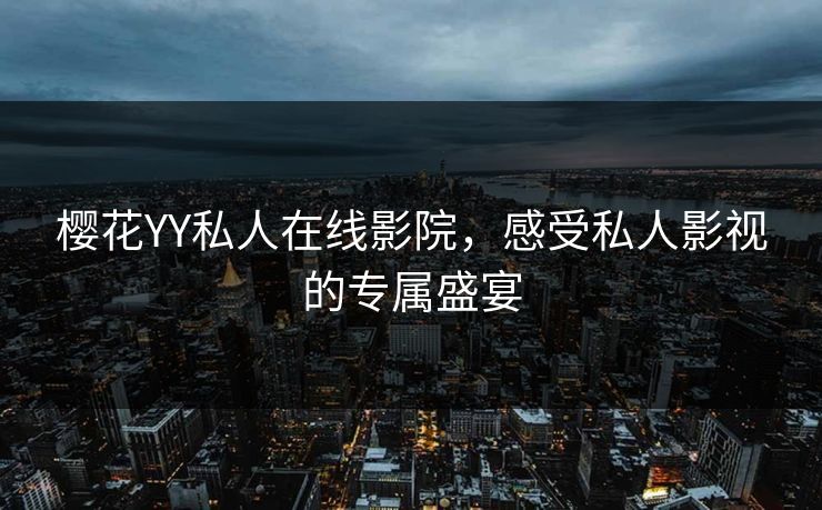 樱花YY私人在线影院，感受私人影视的专属盛宴