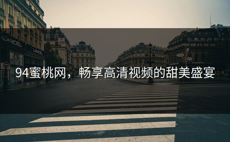 94蜜桃网,畅享高清视频的甜美盛宴 94蜜桃网,畅享高清视频的甜美盛宴