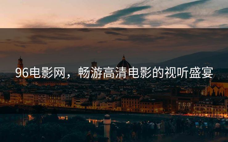 96电影网，畅游高清电影的视听盛宴