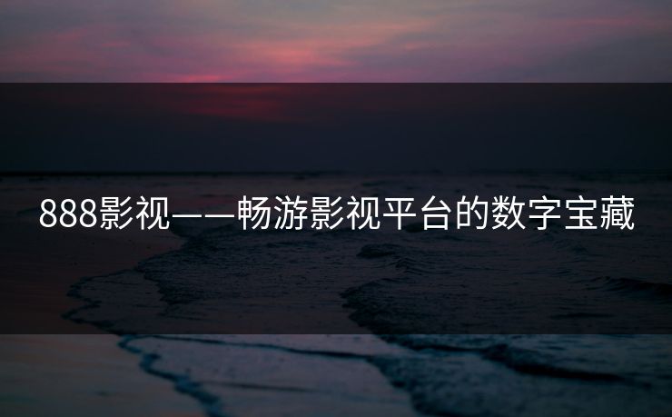 888影视——畅游影视平台的数字宝藏
