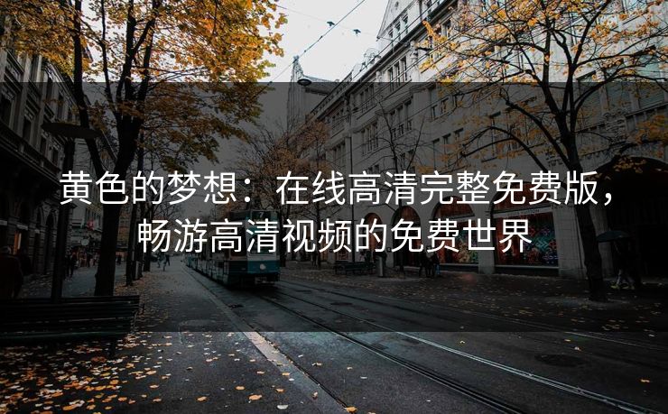 黄色的梦想：在线高清完整免费版，畅游高清视频的免费世界