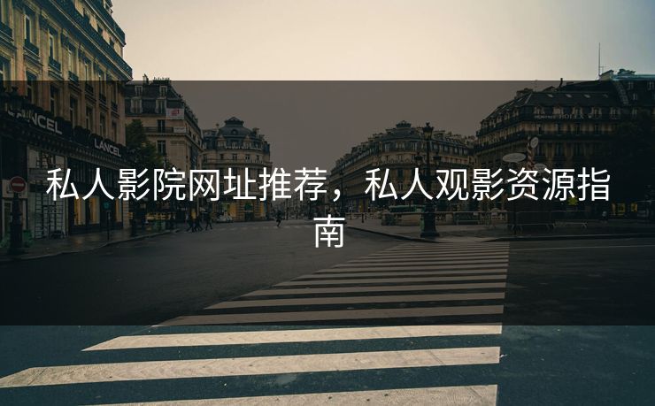 私人影院网址推荐，私人观影资源指南