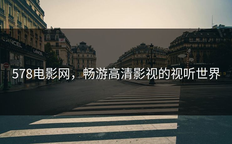 578电影网，畅游高清影视的视听世界