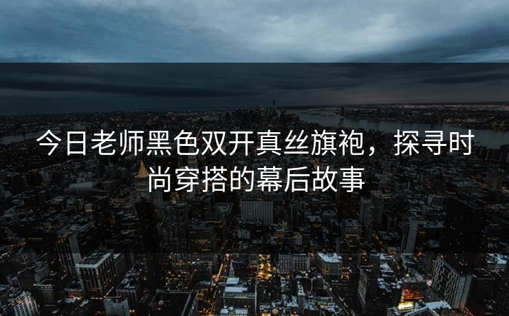 今日老师黑色双开真丝旗袍，探寻时尚穿搭的幕后故事