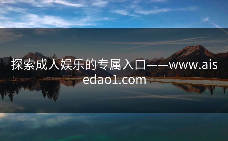 探索成人娱乐的专属入口——www.aisedao1.com