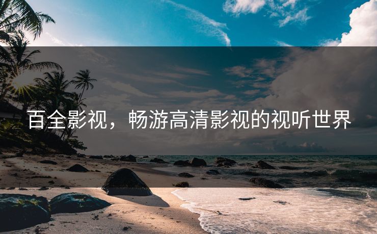 百全影视，畅游高清影视的视听世界
