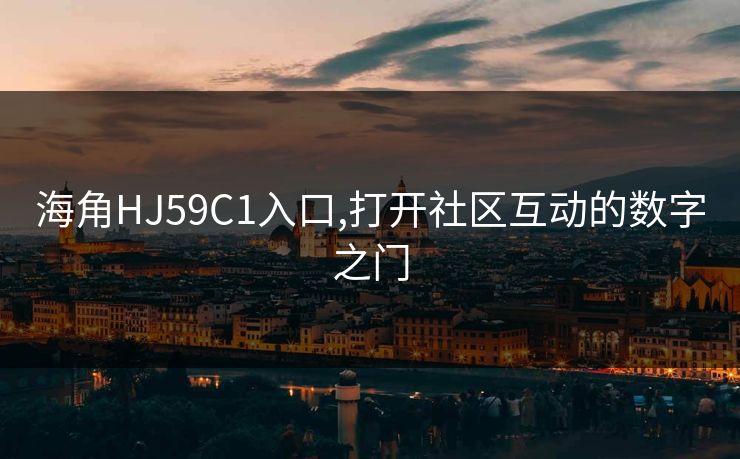 海角HJ59C1入口,打开社区互动的数字之门