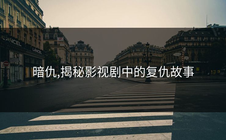 暗仇,揭秘影视剧中的复仇故事 暗仇,揭秘影视剧中的复仇故事