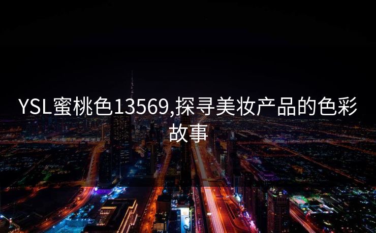YSL蜜桃色13569,探寻美妆产品的色彩故事 YSL蜜桃色13569,探寻美妆产品的色彩故事