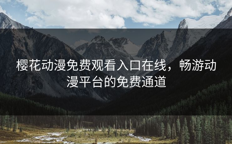 樱花动漫免费观看入口在线,畅游动漫平台的免费通道 樱花动漫免费观看入口在线,畅游动漫平台的免费通道