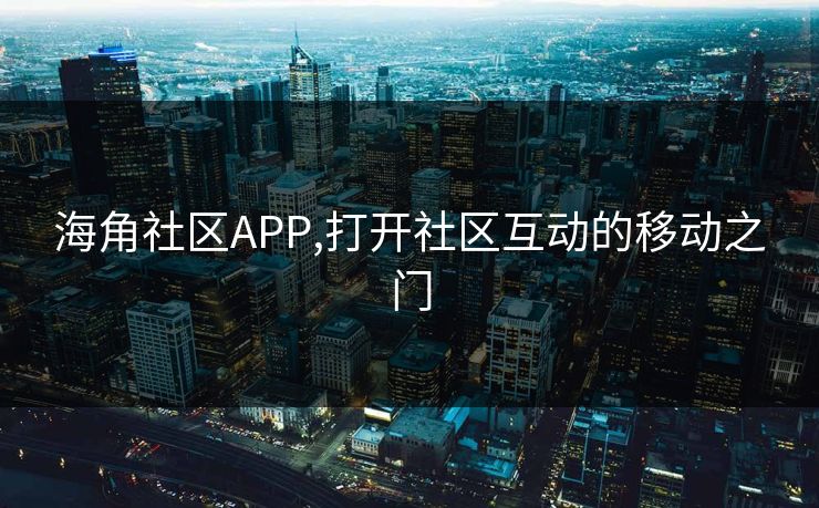 海角社区APP,打开社区互动的移动之门