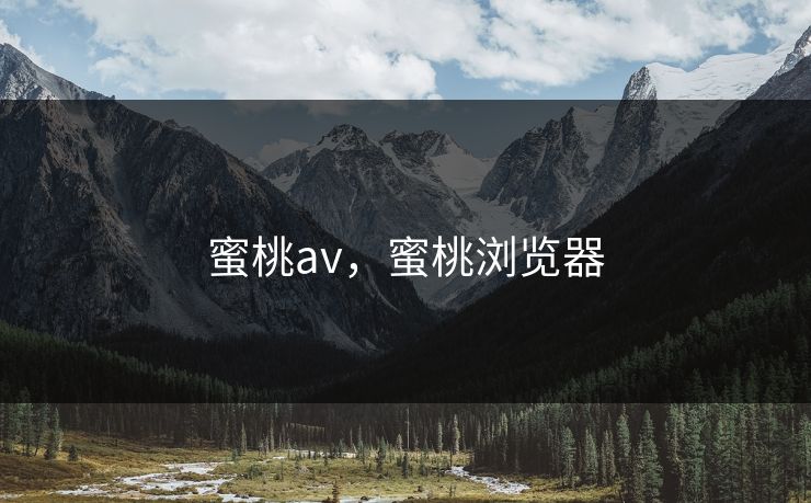 蜜桃av，蜜桃浏览器