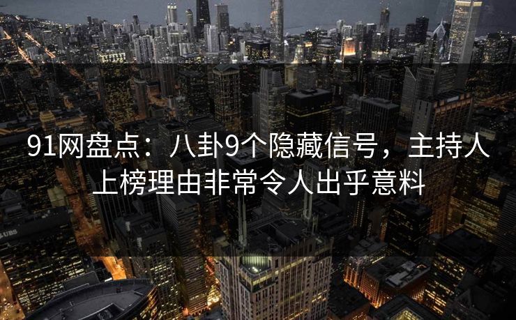 91网盘点：八卦9个隐藏信号，主持人上榜理由非常令人出乎意料