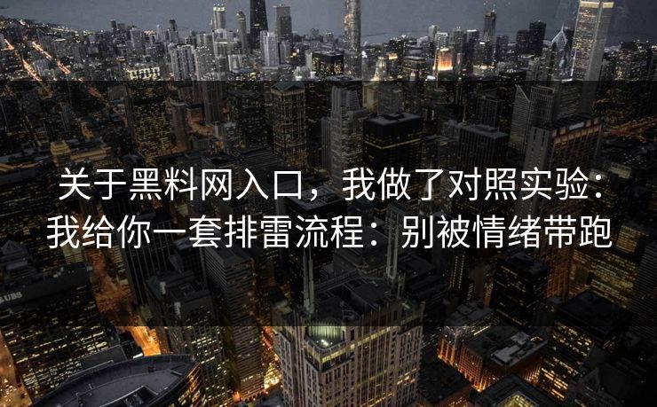 关于黑料网入口，我做了对照实验：我给你一套排雷流程：别被情绪带跑