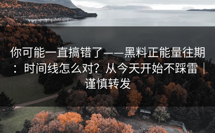 你可能一直搞错了——黑料正能量往期：时间线怎么对？从今天开始不踩雷｜谨慎转发